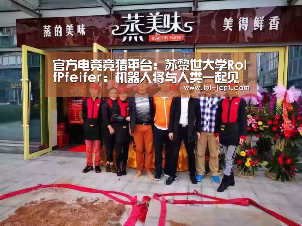 官方电竞竞猜平台:苏黎世大学RolfPfeifer:机器人将与人类一起见证未来(图2) LOL英雄联盟投注