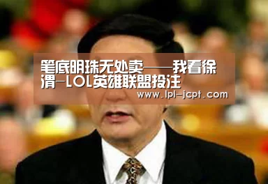 笔底明珠无处卖——我看徐渭-LOL英雄联盟投注 (图3) 官方电竞竞猜平台